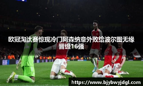 欧冠淘汰赛惊现冷门阿森纳意外败给波尔图无缘晋级16强