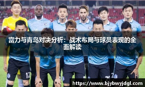 富力与青岛对决分析：战术布局与球员表现的全面解读