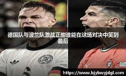 德国队与波兰队激战正酣谁能在这场对决中笑到最后