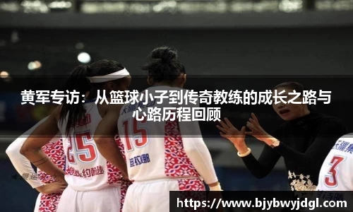 黄军专访：从篮球小子到传奇教练的成长之路与心路历程回顾