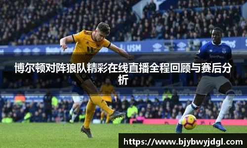 博尔顿对阵狼队精彩在线直播全程回顾与赛后分析